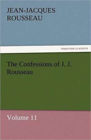 The Confessions of J. J. Rousseau - Volume 11 de Jean-Jacques Rousseau