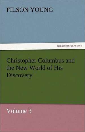 Christopher Columbus and the New World of His Discovery - Volume 3 de Filson Young