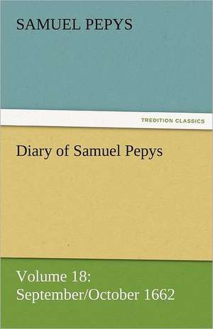 Diary of Samuel Pepys - Volume 18: September/October 1662 de Samuel Pepys