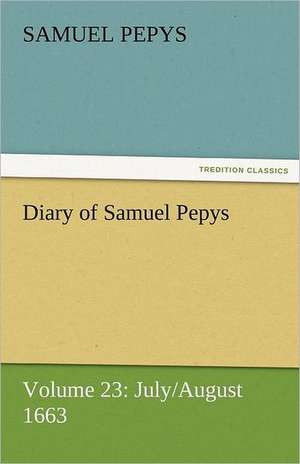 Diary of Samuel Pepys - Volume 23: July/August 1663 de Samuel Pepys