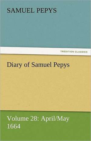 Diary of Samuel Pepys - Volume 28: April/May 1664 de Samuel Pepys