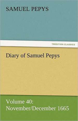 Diary of Samuel Pepys - Volume 40: November/December 1665 de Samuel Pepys