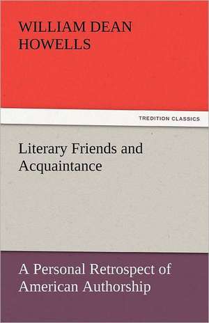 Literary Friends and Acquaintance, a Personal Retrospect of American Authorship de William Dean Howells