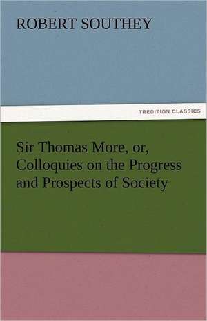 Sir Thomas More, Or, Colloquies on the Progress and Prospects of Society: Or, the Clue of Life - Volume 2 de Robert Southey