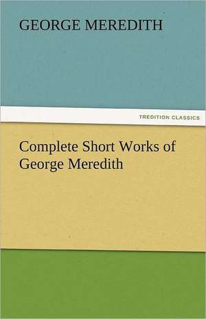 Complete Short Works of George Meredith de George Meredith