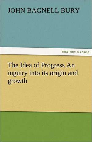 The Idea of Progress an Inguiry Into Its Origin and Growth: A Novel of Which He Is Not the Hero de J. B. (John Bagnell) Bury