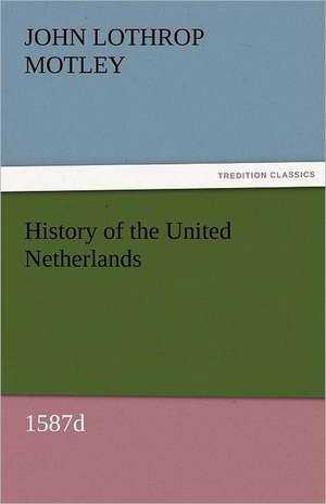 History of the United Netherlands, 1587d de John Lothrop Motley