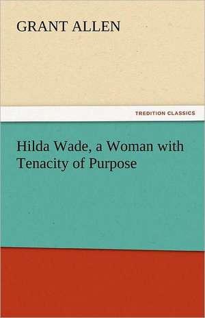 Hilda Wade, a Woman with Tenacity of Purpose de Grant Allen