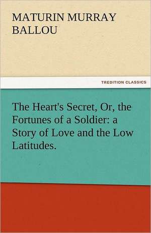 The Heart's Secret, Or, the Fortunes of a Soldier: A Story of Love and the Low Latitudes. de Maturin Murray Ballou