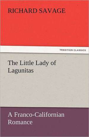 The Little Lady of Lagunitas a Franco-Californian Romance: A Book of Romance an Some Half Told Tales de Richard Savage