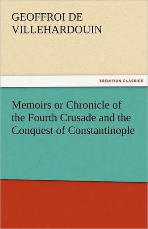 Memoirs or Chronicle of the Fourth Crusade and the Conquest of Constantinople de Geoffroi de Villehardouin