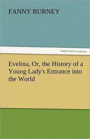 Evelina, Or, the History of a Young Lady's Entrance Into the World: A Book of Romance an Some Half Told Tales de Fanny Burney