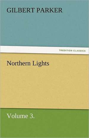 Northern Lights, Volume 3. de Gilbert Parker