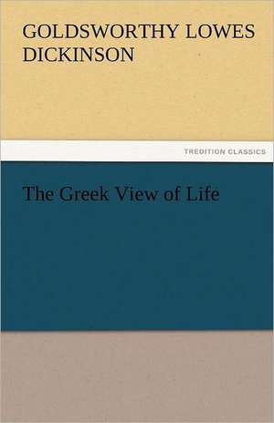 The Greek View of Life de G. Lowes (Goldsworthy Lowes) Dickinson