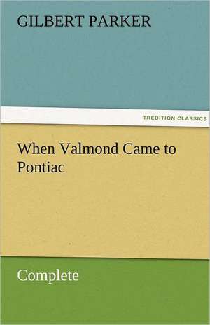 When Valmond Came to Pontiac, Complete de Gilbert Parker