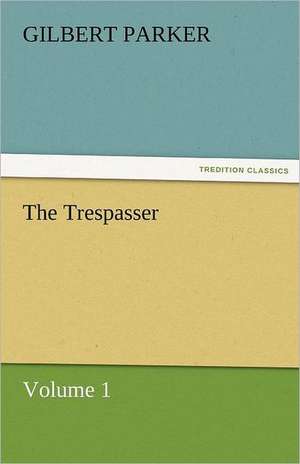 The Trespasser, Volume 1 de Gilbert Parker