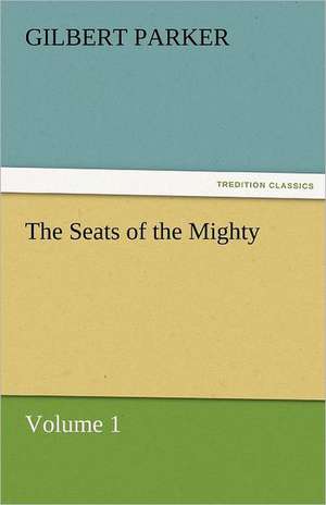 The Seats of the Mighty, Volume 1 de Gilbert Parker