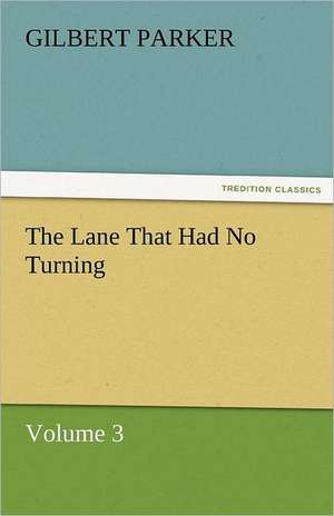 The Lane That Had No Turning, Volume 3 de Gilbert Parker