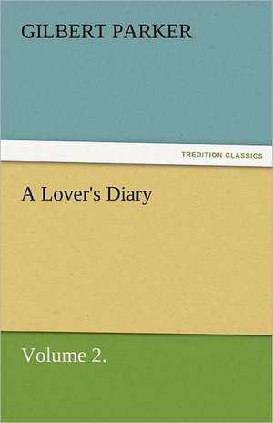 A Lover's Diary, Volume 2. de Gilbert Parker