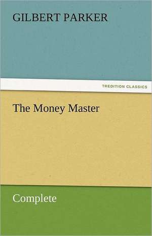 The Money Master, Complete de Gilbert Parker