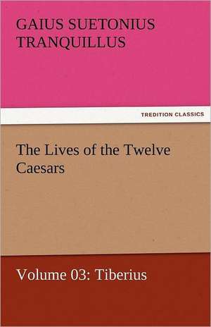 The Lives of the Twelve Caesars, Volume 03: Tiberius de Gaius Suetonius Tranquillus