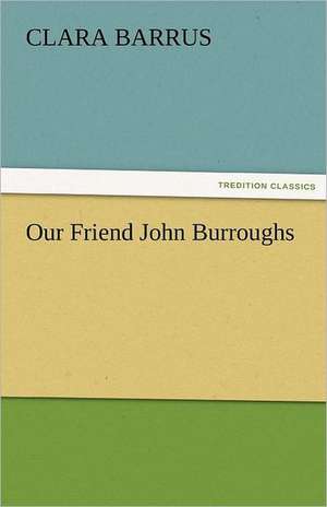 Our Friend John Burroughs de Clara Barrus