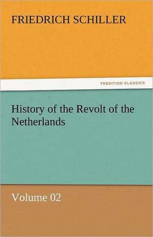 History of the Revolt of the Netherlands - Volume 02 de Friedrich Schiller