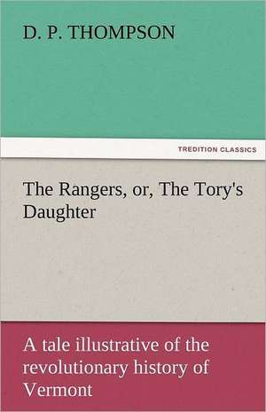 The Rangers, Or, the Tory's Daughter a Tale Illustrative of the Revolutionary History of Vermont: Latin, Greek and Italian Poems by John Milton de D. P. Thompson