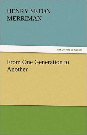 From One Generation to Another de Henry Seton Merriman