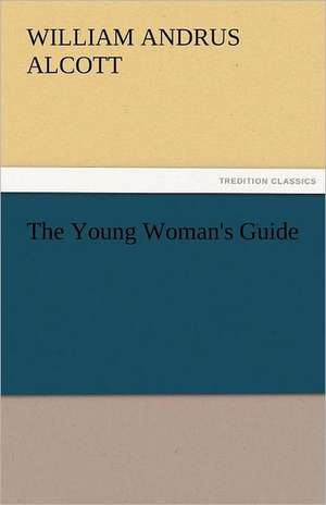 The Young Woman's Guide de William A. (William Andrus) Alcott