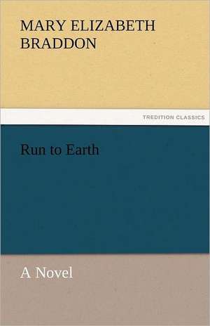 Run to Earth a Novel: A Tale of the Rise of the Dutch Republic de M. E. (Mary Elizabeth) Braddon