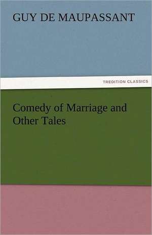 Comedy of Marriage and Other Tales de Guy de Maupassant