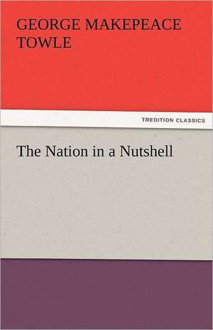 The Nation in a Nutshell de George M. (George Makepeace) Towle