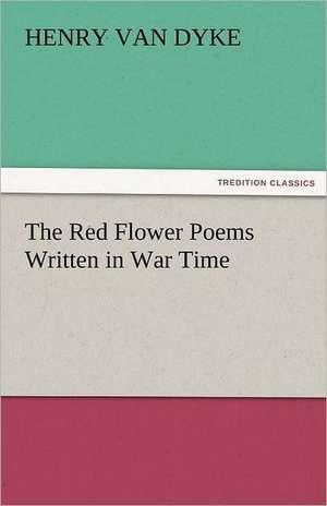 The Red Flower Poems Written in War Time de Henry Van Dyke