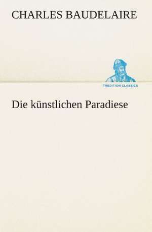 Die Kunstlichen Paradiese: Chiefly Papers on the Imagination, and on Shakespeare de Charles Baudelaire