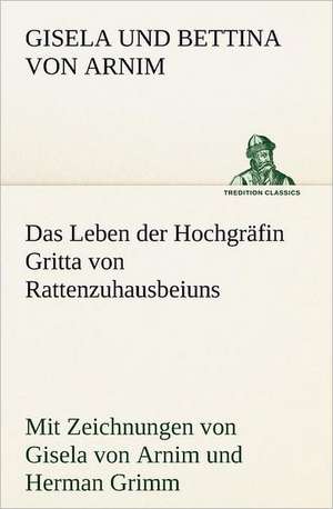 Das Leben Der Hochgrafin Gritta Von Rattenzuhausbeiuns: Chiefly Papers on the Imagination, and on Shakespeare de Gisela und Bettina von Arnim