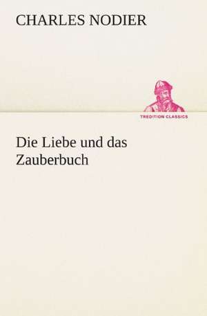 Die Liebe Und Das Zauberbuch: Chiefly Papers on the Imagination, and on Shakespeare de Charles Nodier