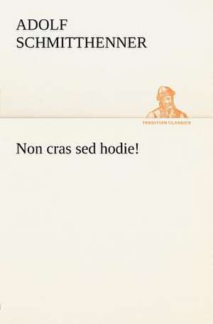 Non Cras sed Hodie!: Chiefly Papers on the Imagination, and on Shakespeare de Adolf Schmitthenner