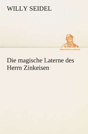 Die Magische Laterne Des Herrn Zinkeisen: Chiefly Papers on the Imagination, and on Shakespeare de Willy Seidel