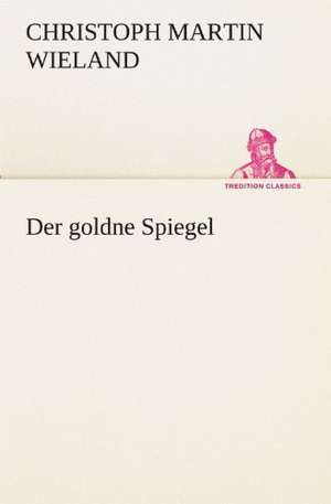 Der Goldne Spiegel: Chiefly Papers on the Imagination, and on Shakespeare de Christoph Martin Wieland