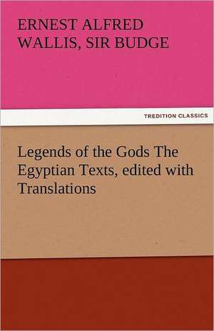 Legends of the Gods the Egyptian Texts, Edited with Translations: Das Lallen- Und Narrenbuch de Sir Ernest Alfred Wallis Budge