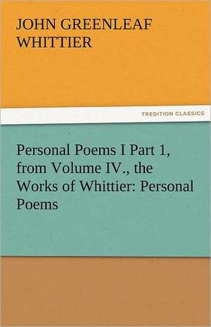 Personal Poems I Part 1, from Volume IV., the Works of Whittier: Personal Poems de John Greenleaf Whittier