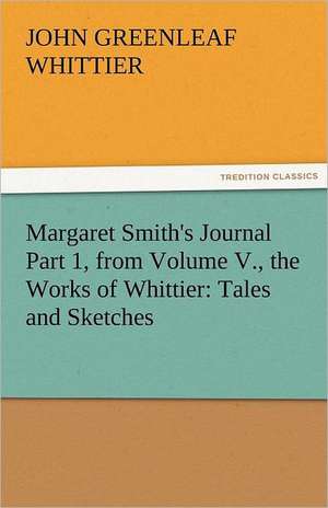 Margaret Smith's Journal Part 1, from Volume V., the Works of Whittier: Tales and Sketches de John Greenleaf Whittier