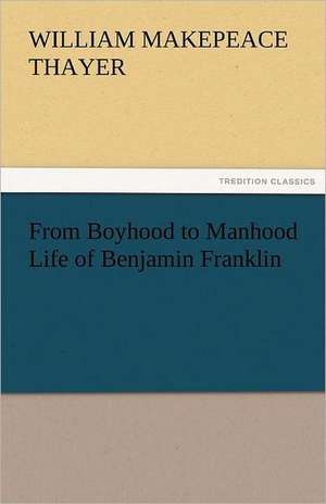 From Boyhood to Manhood Life of Benjamin Franklin de William M. (William Makepeace) Thayer