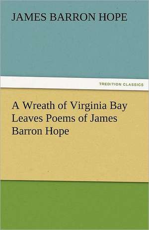 A Wreath of Virginia Bay Leaves Poems of James Barron Hope de James Barron Hope