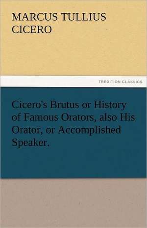 Cicero's Brutus or History of Famous Orators, Also His Orator, or Accomplished Speaker.: The Economy of Vegetation de Marcus Tullius. Cicero