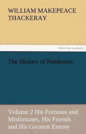 The History of Pendennis, Volume 2 His Fortunes and Misfortunes, His Friends and His Greatest Enemy de William Makepeace Thackeray