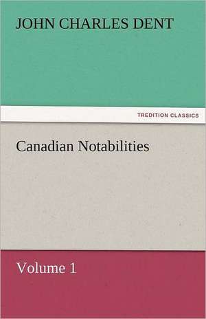 Canadian Notabilities, Volume 1 de John Charles Dent