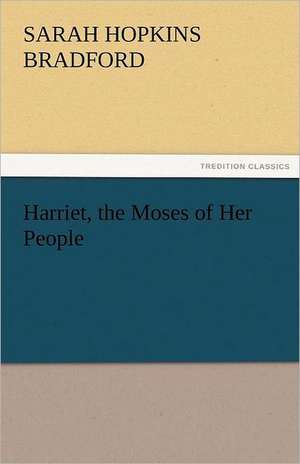 Harriet, the Moses of Her People de Sarah H. (Sarah Hopkins) Bradford