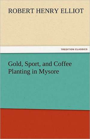 Gold, Sport, and Coffee Planting in Mysore de Robert H. (Robert Henry) Elliot